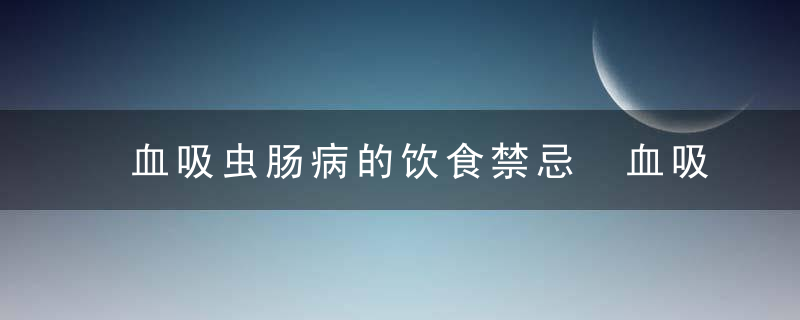 血吸虫肠病的饮食禁忌 血吸虫肠病的治疗